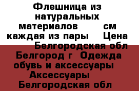 Флешница из натуральных материалов. 12*4 см каждая из пары. › Цена ­ 100 - Белгородская обл., Белгород г. Одежда, обувь и аксессуары » Аксессуары   . Белгородская обл.